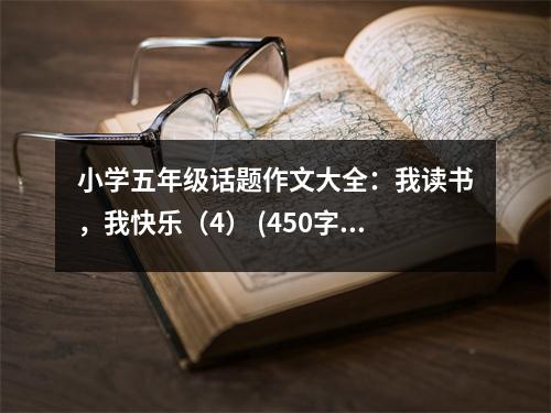 小學(xué)五年級話題作文大全：我讀書，我快樂（4） (450字)
