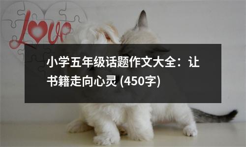 小學五年級話題作文大全：讓書籍走向心靈 (450字)