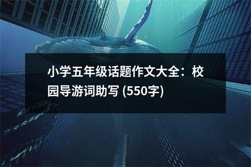 小學五年級話題作文大全：校園導游詞助寫 (550字)