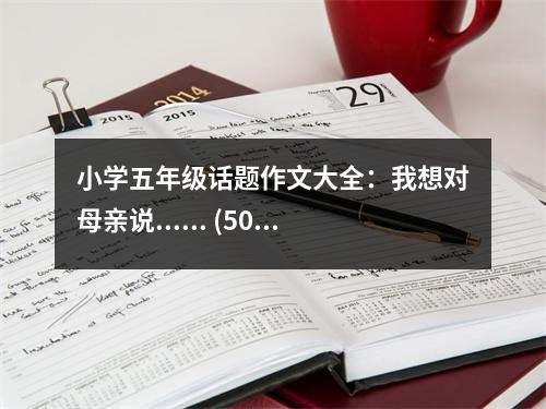 小學(xué)五年級話題作文大全：我想對母親說...... (500字)