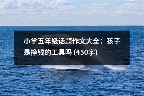 小學(xué)五年級話題作文大全：孩子是掙錢的工具嗎 (450字)