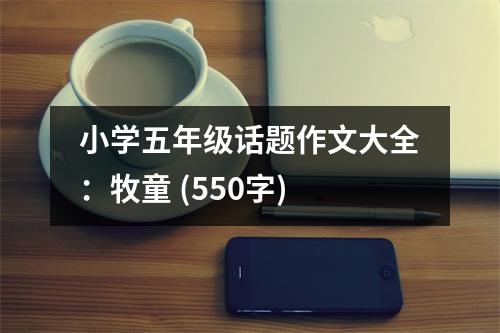 小學(xué)五年級話題作文大全：牧童 (550字)
