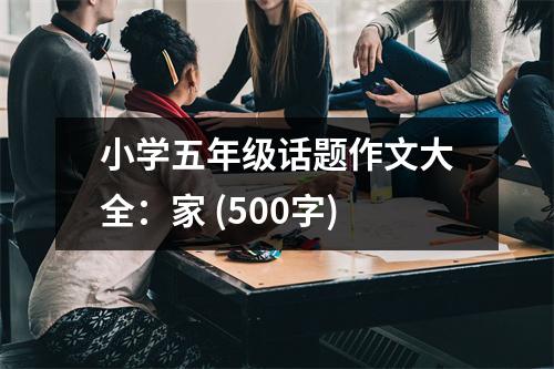 小學(xué)五年級(jí)話題作文大全：家 (500字)