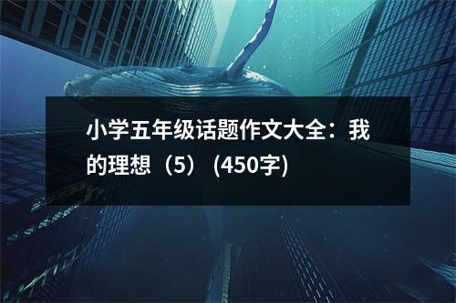 小學(xué)五年級話題作文大全：我的理想（5） (450字)