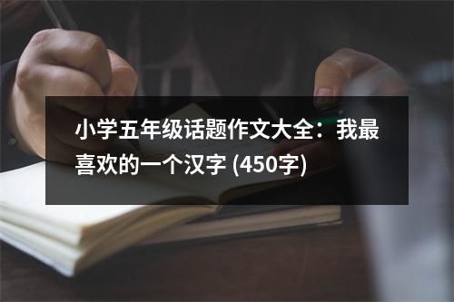 小學(xué)五年級(jí)話題作文大全：我最喜歡的一個(gè)漢字 (450字)
