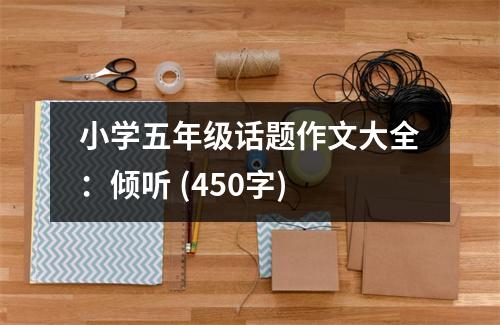 小學(xué)五年級(jí)話題作文大全：傾聽(tīng) (450字)