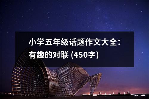 小學(xué)五年級(jí)話題作文大全：有趣的對(duì)聯(lián) (450字)