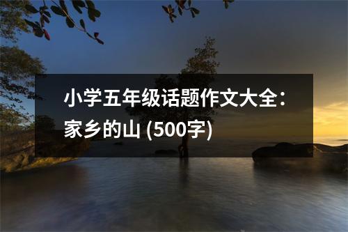 小學(xué)五年級(jí)話題作文大全：家鄉(xiāng)的山 (500字)