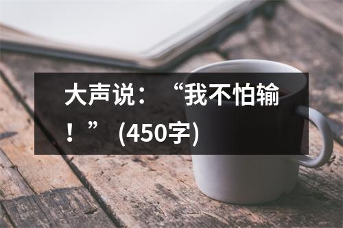 大聲說：“我不怕輸！” (450字)