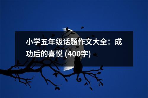 小學(xué)五年級(jí)話題作文大全：成功后的喜悅 (400字)