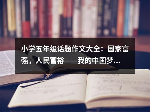 小學(xué)五年級(jí)話題作文大全：國(guó)家富強(qiáng)，人民富裕——我的中國(guó)夢(mèng) (500字)