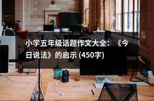 小學(xué)五年級(jí)話題作文大全：《今日說法》的啟示 (450字)
