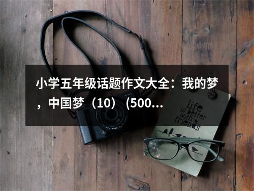 小學(xué)五年級(jí)話題作文大全：我的夢，中國夢（10） (500字)