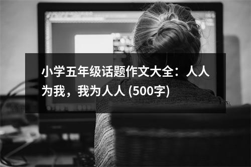 小學(xué)五年級(jí)話題作文大全：人人為我，我為人人 (500字)