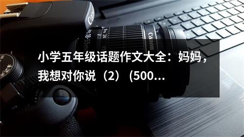 小學五年級話題作文大全：媽媽，我想對你說（2） (500字)