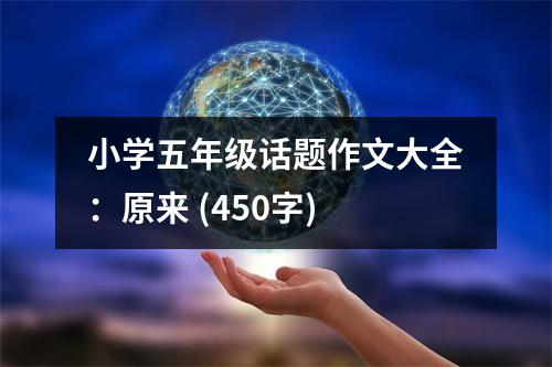 小學(xué)五年級話題作文大全：原來 (450字)