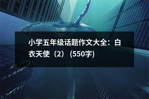 小學(xué)五年級話題作文大全：白衣天使（2） (550字)