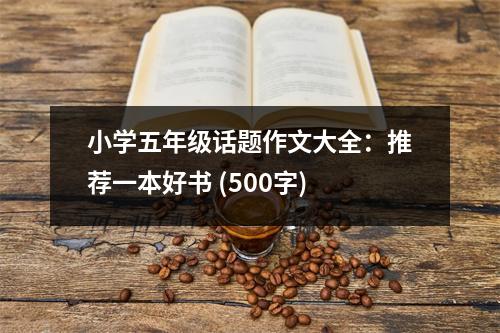 小學(xué)五年級(jí)話題作文大全：推薦一本好書(shū) (500字)
