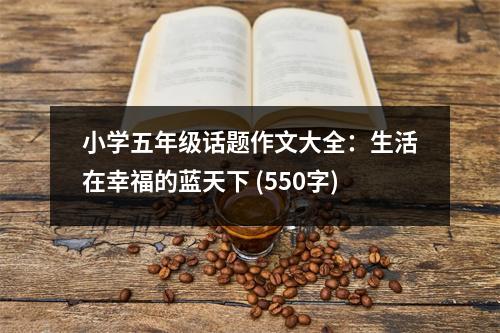 小學(xué)五年級話題作文大全：生活在幸福的藍(lán)天下 (550字)