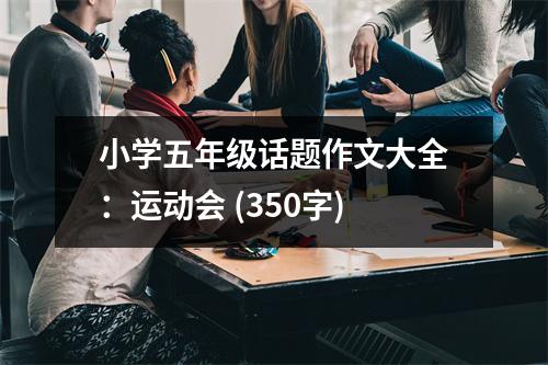 小學(xué)五年級話題作文大全：運動會 (350字)