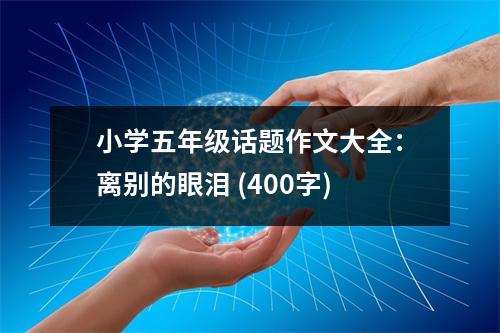 小學五年級話題作文大全：離別的眼淚 (400字)