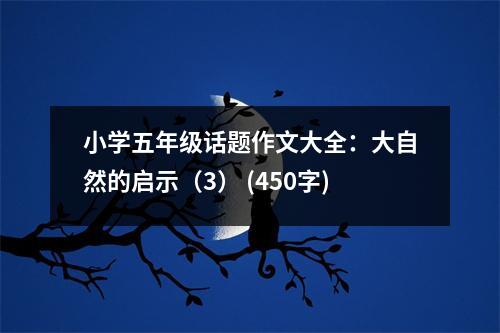 小學(xué)五年級話題作文大全：大自然的啟示（3） (450字)
