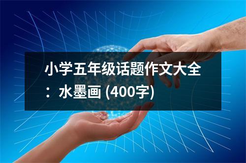 小學五年級話題作文大全：水墨畫 (400字)