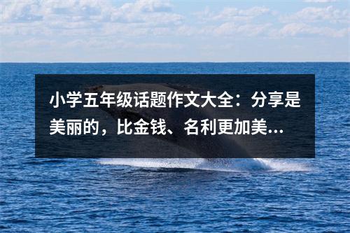 小學(xué)五年級話題作文大全：分享是美麗的，比金錢、名利更加美麗 (450字)