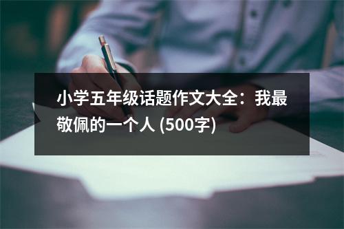 小學(xué)五年級話題作文大全：我最敬佩的一個人 (500字)