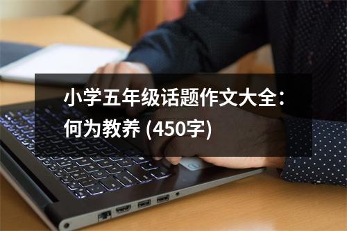 小學(xué)五年級話題作文大全：何為教養(yǎng) (450字)