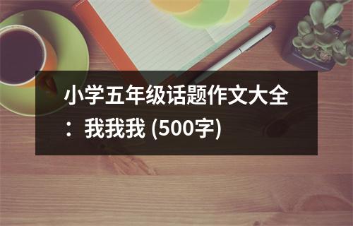 小學(xué)五年級話題作文大全：我我我 (500字)