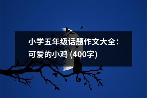 小學(xué)五年級(jí)話題作文大全：可愛的小雞 (400字)