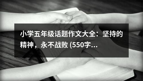 小學(xué)五年級話題作文大全：堅持的精神，永不戰(zhàn)敗 (550字)
