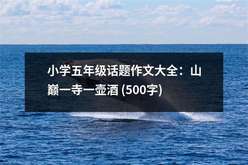 小學五年級話題作文大全：山巔一寺一壺酒 (500字)