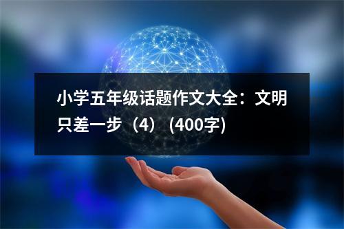 小學(xué)五年級(jí)話題作文大全：文明只差一步（4） (400字)