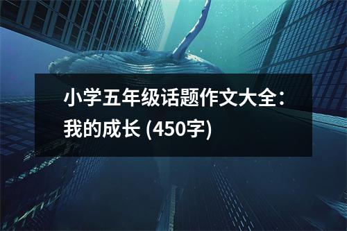 小學(xué)五年級(jí)話題作文大全：我的成長(zhǎng) (450字)