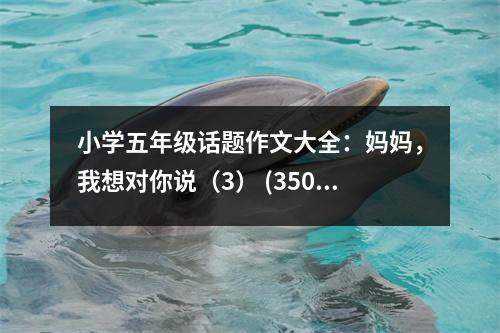 小學(xué)五年級(jí)話題作文大全：媽媽，我想對(duì)你說(shuō)（3） (350字)