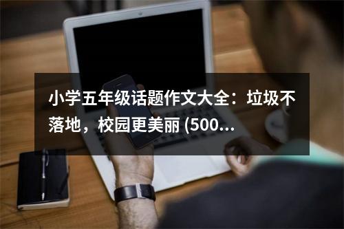 小學(xué)五年級(jí)話題作文大全：垃圾不落地，校園更美麗 (500字)