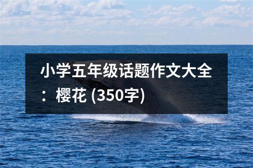 小學(xué)五年級(jí)話題作文大全：櫻花 (350字)