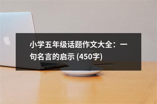 小學(xué)五年級話題作文大全：一句名言的啟示 (450字)