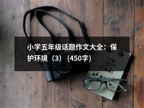 小學(xué)五年級(jí)話題作文大全：保護(hù)環(huán)境（3） (450字)
