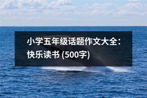 小學(xué)五年級(jí)話題作文大全：快樂讀書 (500字)