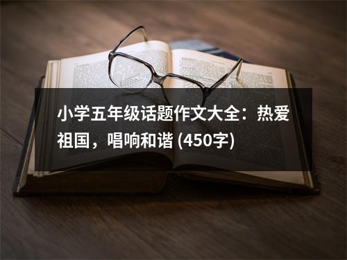 小學(xué)五年級(jí)話題作文大全：熱愛祖國，唱響和諧 (450字)