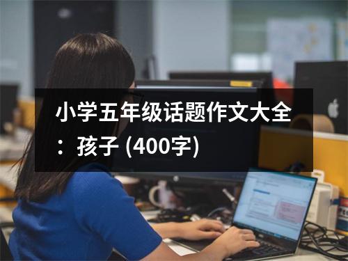 小學(xué)五年級(jí)話題作文大全：孩子 (400字)
