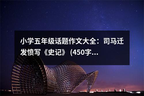 小學(xué)五年級(jí)話題作文大全：司馬遷發(fā)憤寫(xiě)《史記》 (450字)