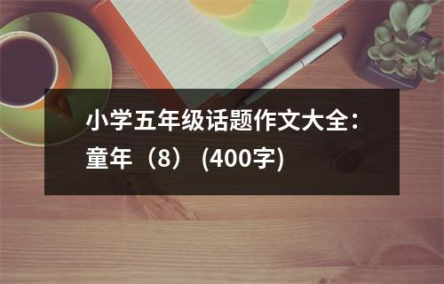 小學(xué)五年級(jí)話題作文大全：童年（8） (400字)