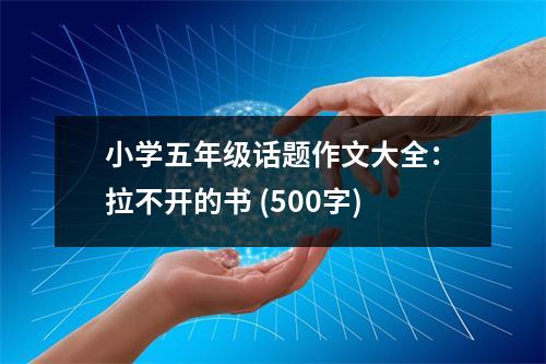 小學五年級話題作文大全：拉不開的書 (500字)
