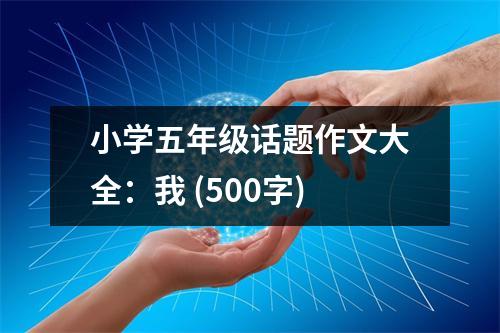 小學(xué)五年級(jí)話題作文大全：我 (500字)