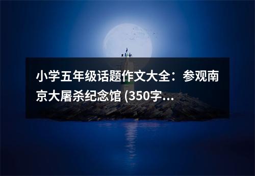 小學(xué)五年級話題作文大全：參觀南京大屠殺紀(jì)念館 (350字)