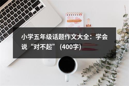 小學五年級話題作文大全：學會說“對不起” (400字)
